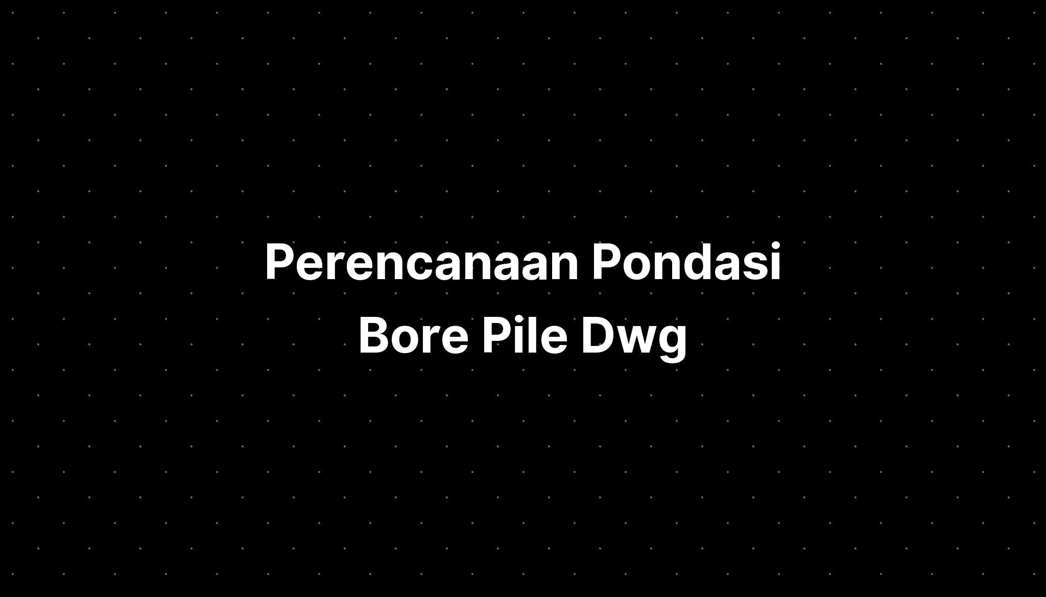 Perencanaan Pondasi Bore Pile Dwg - IMAGESEE